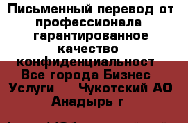 Письменный перевод от профессионала, гарантированное качество, конфиденциальност - Все города Бизнес » Услуги   . Чукотский АО,Анадырь г.